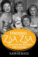 Finding Zsa Zsa: The Gabors Behind the Legend 149671959X Book Cover