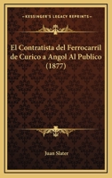 El Contratista del Ferrocarril de Curico a Angol Al Publico (1877) 1168359813 Book Cover