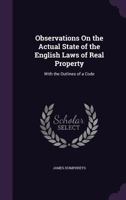 Observations On the Actual State of the English Laws of Real Property: With the Outlines of a Code 1377442888 Book Cover