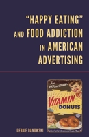 “Happy Eating” and Food Addiction in American Advertising 1666939269 Book Cover