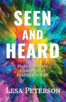 Seen and Heard: Shake Free of the Unseen Forces Holding You Back 1611535190 Book Cover