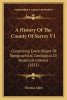 A History Of The County Of Surrey V1: Comprising Every Object Of Topographical, Geological, Or Historical Interest 1436733677 Book Cover