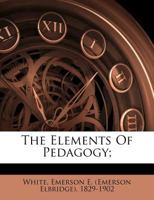 The Elements of Pedagogy: A Manual for Teachers, Normal Schools, Normal Institutes, Teachers' Reading Circles, and All Persons Interested in School Education 0469704675 Book Cover