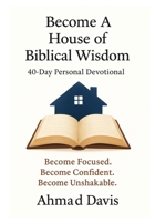 Become a House of Biblical Wisdom: 40-Day Personal Devotional: Become Focused. Become Confident. Become Unshakable. 1300196874 Book Cover