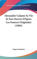 Alexandre Calame, Sa Vie Et Son Oeuvre, d'Après Les Sources Originales: Avec Un Portrait Grav� Par L. Boisson... 1160778949 Book Cover