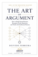 The Art of Argument: How to Build Strong Reasons, Recognize Weak Arguments, and Think with Intellectual Honesty (Think Better Collection) B0H87398SD Book Cover