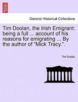 Tim Doolan, the Irish Emigrant: being a full ... account of his reasons for emigrating ... By the author of "Mick Tracy.". 1241220832 Book Cover