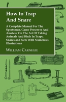 How to Trap And Snare: A Complete Manual For The Sportsman, Game Preserver And Amateur On The Art Of Taking Animals And Birds In Traps, Snares and Nets With Numerous Illustrations 1905124112 Book Cover