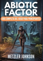Abiotic Factor - Guía Completa del Juego para Principiantes: Tutorial con Consejos y Trucos para Dominar el Oficio, Sobrevivir a la Brecha, Conquistar ... Dominar las Instalaciones (Spanish Edition) B0FJVVDTTF Book Cover