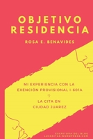 Objetivo Residencia: Mi experiencia con la Exención Provisional I-601A y la Cita en Ciudad Juárez B09KN9WMYN Book Cover