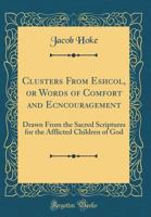 Clusters from Eshcol Or, Words of Comfort and Ecncouragement Drawn from the Sacred Scriptures 1359183809 Book Cover