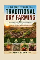 THE COMPLETE GUIDE TO TRADITIONAL DRY FARMING: Practical Water-Saving Methods, Ancient Soil Wisdom, and Rain-Fed Growing Strategies for PRODUCTIVE VEGETABLE GARDENS AND HOMESTEAD B0H8NRQ43X Book Cover