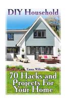 DIY Household: 70 Hacks and Projects For Your Home: (DIY Household Hacks, DIY Projects) 1981220402 Book Cover