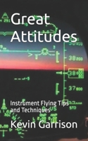 Great Attitudes: Instrument Flying Tips and Techniques 1973381524 Book Cover