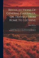 Recollections Of General Garibaldi, Or, Travels From Rome To Lucerne: Comprising A Visit To The Mediterranean Isles Of La Maddalena And Caprera, And General Garibaldi's Home 102232411X Book Cover