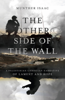 The Other Side of the Wall: A Palestinian Christian Narrative of Lament and Hope 0830831991 Book Cover