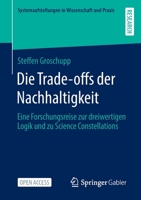 Die Trade-offs der Nachhaltigkeit: Eine Forschungsreise zur dreiwertigen Logik und zu Science Constellations (Systemaufstellungen in Wissenschaft und Praxis) 3658388560 Book Cover