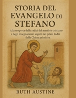 STORIA DEL VANGELO DI STEFANO:: Alla scoperta delle radici del martirio cristiano e degli insegnamenti segreti dei primi Padri della Chiesa (Italian Edition) B0FQ2Z1GC8 Book Cover
