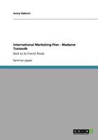 International Marketing Plan - Madame Tussauds: Back to its French Roots 3640749324 Book Cover