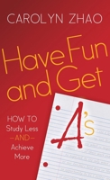 Have Fun & Get A's: How to Study Less and Achieve More 1630474746 Book Cover