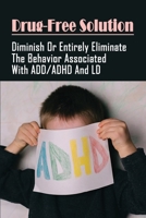 Drug-Free Solution: Diminish Or Entirely Eliminate The Behavior Associated With ADD/ADHD And LD: How Can You Prevent Add And Adhd? B099BYNBM2 Book Cover
