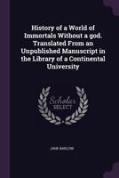 History of a World of Immortals Without a God. Translated from an Unpublished Manuscript in the Library of a Continental University - Primary Source E 3744740137 Book Cover