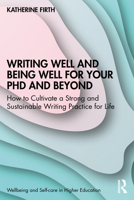 Writing Well and Being Well for Your PhD and Beyond: How to Cultivate a Strong and Sustainable Writing Practice for Life 1032310812 Book Cover