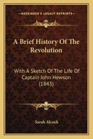 A Brief History Of The Revolution: With A Sketch Of The Life Of Captain John Hewson 1104590492 Book Cover