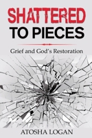 Shattered To Pieces: Grief and God's Restoration 1736226703 Book Cover