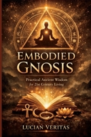 Embodied Gnosis: Practical Ancient Wisdom for 21st Century Living B0GSW79SNQ Book Cover