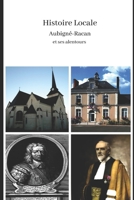 Histoire Locale Aubigné-Racan et ses alentours: Histoire locale 1312482486 Book Cover