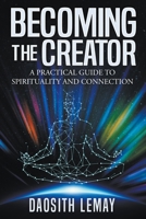 Becoming the Creator: A Practical Guide to Spirituality and Connection 1737628791 Book Cover