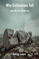 Why Civilizations Fall (and Why Ours Might Too) Patterns of Collapse from Rome to Silicon Valley B0G4VLMYNP Book Cover