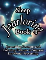 Sleep Jourloring Book: Journaling Prompts and Coloring Patterns Paired with the Intention of Emotional Exploration to Improve Sleep and Support Mental Health B0FMNBYL3M Book Cover