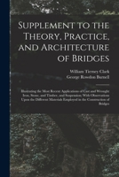 Supplement to the Theory, Practice, and Architecture of Bridges: Illustrating the Most Recent Applications of Cast and Wrought Iron, Stone, and ... Employed in the Construction of Bridges 1018472614 Book Cover