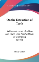 On The Extraction Of Teeth: With An Account Of A New And Much Less Painful Mode Of Operating 116483052X Book Cover