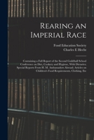 Rearing an Imperial Race; Containing a Full Report of the Second Guildhall School Conference on Diet, Cookery and Hygiene, With Dietaries; Special Reports From H. M. Ambassadors Abroad; Articles on Ch 1019278935 Book Cover