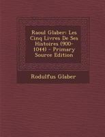 Raoul Glaber: Les Cinq Livres de Ses Histoires (900-1044) (Classic Reprint) 2012621465 Book Cover