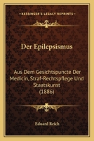 Der Epilepsismus: Aus Dem Gesichtspuncte Der Medicin, Straf-Rechtspflege Und Staatskunst (1886) 1167454138 Book Cover
