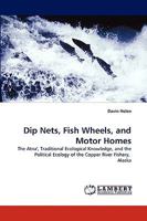 Dip Nets, Fish Wheels, and Motor Homes: The Atna', Traditional Ecological Knowledge, and the Political Ecology of the Copper River Fishery, Alaska 3838342682 Book Cover