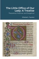 The Little Office of Our Lady; a Treatise Theoretical, Practical, and Exegetical 1484809343 Book Cover