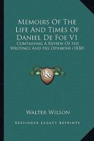Memoirs Of The Life And Times Of Daniel De Foe V1: Containing A Review Of His Writings And His Opinions 0548799636 Book Cover