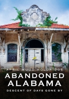 Abandoned Alabama: Descent of Days Gone By 1634993233 Book Cover