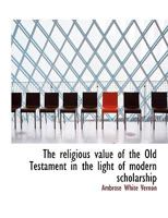 The religious value of the Old Testament in the light of modern scholarship 1115390996 Book Cover