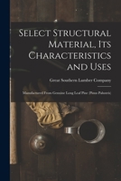 Select Structural Material, Its Characteristics and Uses: Manufactured From Genuine Long Leaf Pine 1014921368 Book Cover