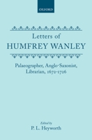 Letters of Humfrey Wanley: Palaeographer, Anglo-Saxonist, Librarian, 1672-1726 0198124775 Book Cover