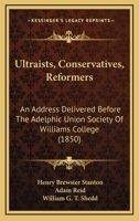 Ultraists, Conservatives, Reformers: An Address Delivered Before The Adelphic Union Society Of Williams College 1165818469 Book Cover