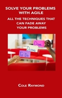 Solve Your Problems with Agile: All the Techniques That Can Fade Away Your Problems 1806152517 Book Cover