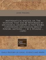 Mathematicall magick, or, The vvonders that may be performed by mechanicall geometry in two books, concerning mechanicall povvers, motions, being one ... most neglected) part of mathematicks 1169763561 Book Cover