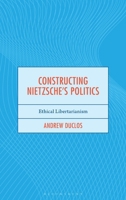 Constructing Nietzsche's Politics: Ethical Libertarianism 1666938084 Book Cover